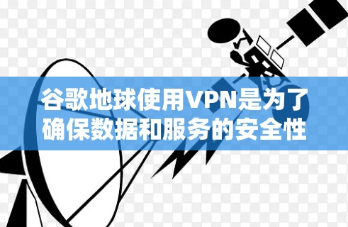 谷歌地球使用VPN是为了确保数据和服务的安全性,满足用户的需求。以下是详细的步骤和信息 谷歌地球使用VPN是为了确保数据和服务的安全性,满足用户的需求。以下是详细的步骤和信息