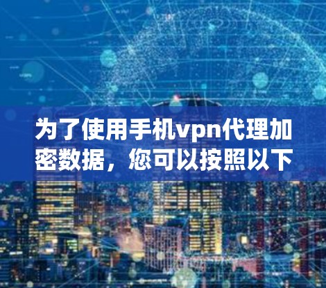 为了使用手机vpn代理加密数据，您可以按照以下步骤操作