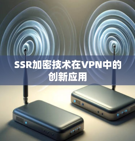 SSR加密技术在VPN中的创新应用 SSR加密技术在VPN中的创新应用