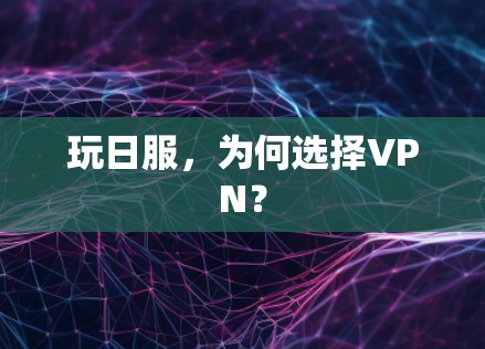 玩日服,为何选择VPN? 玩日服,为何选择VPN?