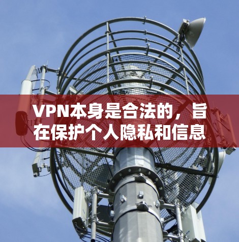 VPN本身是合法的，旨在保护个人隐私和信息安全。以下是关于VPN的详细信息