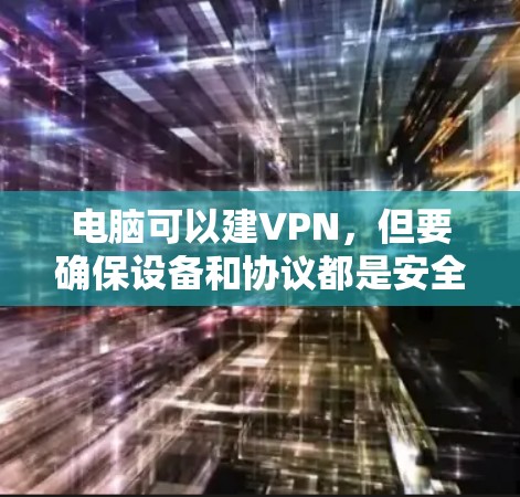 电脑可以建VPN,但要确保设备和协议都是安全的。以下是一步步的指南 电脑可以建VPN,但要确保设备和协议都是安全的。以下是一步步的指南