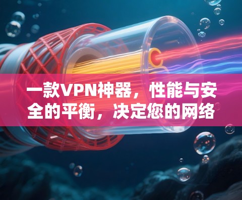 一款VPN神器，性能与安全的平衡，决定您的网络安全