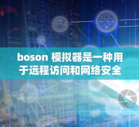 boson 模拟器是一种用于远程访问和网络安全的工具,通常与 bosonsoft 系统集成使用。以下是一些推荐的 boson 模拟器产品,供您参考 boson 模拟器是一种用于远程访问和网络安全的工具,通常与 bosonsoft 系统集成使用。以下是一些推荐的 boson 模拟器产品,供您参考