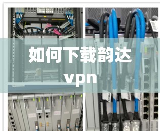 如何下载韵达vpn