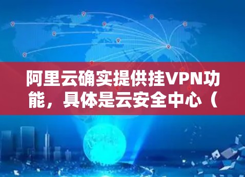 阿里云确实提供挂VPN功能，具体是云安全中心（ASAP）要实现挂VPN，您可以按照以下步骤进行