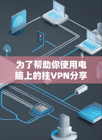 为了帮助你使用电脑上的挂VPN分享热点，以下是一些详细步骤和注意事项