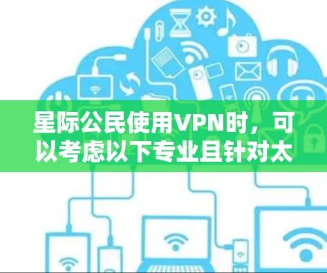 星际公民使用VPN时,可以考虑以下专业且针对太空环境的安全服务,以确保网络环境的安全和稳定 星际公民使用VPN时,可以考虑以下专业且针对太空环境的安全服务,以确保网络环境的安全和稳定