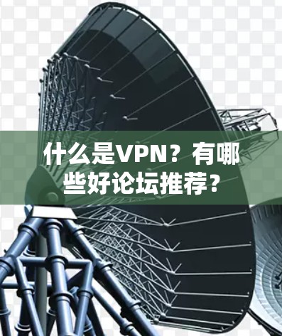 什么是VPN?有哪些好论坛推荐? 什么是VPN?有哪些好论坛推荐?