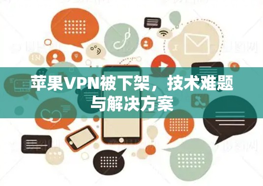 苹果VPN被下架,技术难题与解决方案 苹果VPN被下架,技术难题与解决方案