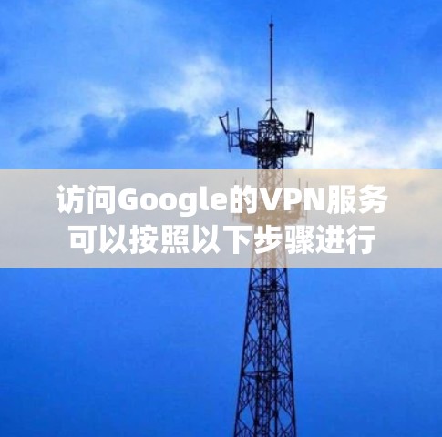 访问Google的VPN服务可以按照以下步骤进行
