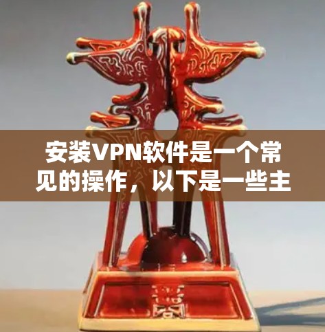 安装VPN软件是一个常见的操作,以下是一些主流的VPN软件推荐,包括安装步骤和注意事项 安装VPN软件是一个常见的操作,以下是一些主流的VPN软件推荐,包括安装步骤和注意事项