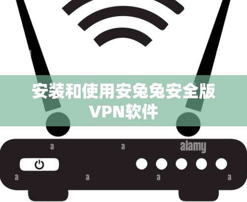 安装和使用安兔兔安全版VPN软件 安装和使用安兔兔安全版VPN软件