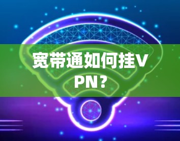 宽带通如何挂VPN？