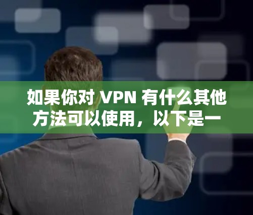 如果你对 VPN 有什么其他方法可以使用,以下是一些常见的VPN使用方式,帮助你更好地利用这个强大的网络工具 如果你对 VPN 有什么其他方法可以使用,以下是一些常见的VPN使用方式,帮助你更好地利用这个强大的网络工具