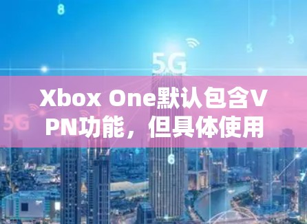 Xbox One默认包含VPN功能,但具体使用取决于你的游戏设置和需求。以下是关于Xbox One是否需要VPN的一些关键点 Xbox One默认包含VPN功能,但具体使用取决于你的游戏设置和需求。以下是关于Xbox One是否需要VPN的一些关键点