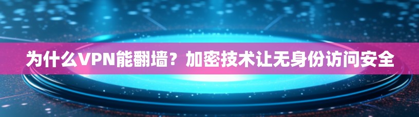 为什么VPN能翻墙？加密技术让无身份访问安全
