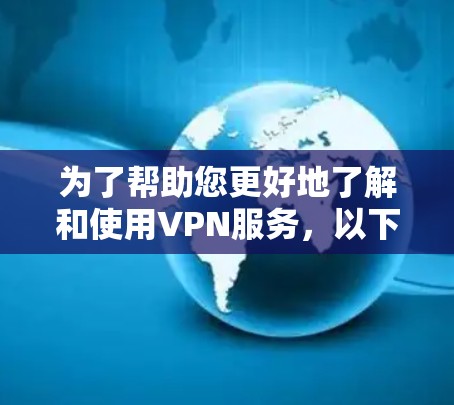 为了帮助您更好地了解和使用VPN服务,以下是一些详细的步骤和建议 为了帮助您更好地了解和使用VPN服务,以下是一些详细的步骤和建议