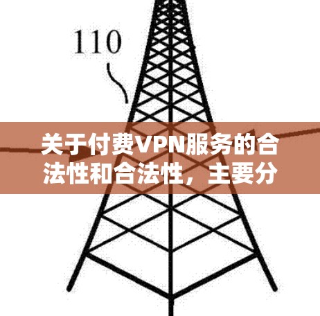 关于付费VPN服务的合法性和合法性,主要分为合法和非法两种情况 关于付费VPN服务的合法性和合法性,主要分为合法和非法两种情况