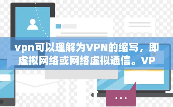vpn可以理解为VPN的缩写,即虚拟网络或网络虚拟通信。VPN是指通过网络技术实现的VPN,主要用于加密通信、数据传输和访问网络资源 vpn可以理解为VPN的缩写,即虚拟网络或网络虚拟通信。VPN是指通过网络技术实现的VPN,主要用于加密通信、数据传输和访问网络资源