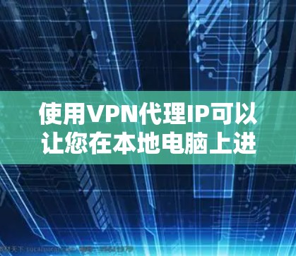 使用VPN代理IP可以让您在本地电脑上进行VPN连接,从而在没有本地设备的情况下进行视频通话或在线游戏。以下是一些步骤,您可以根据自己的设备和需求来设置VPN代理 使用VPN代理IP可以让您在本地电脑上进行VPN连接,从而在没有本地设备的情况下进行视频通话或在线游戏。以下是一些步骤,您可以根据自己的设备和需求来设置VPN代理
