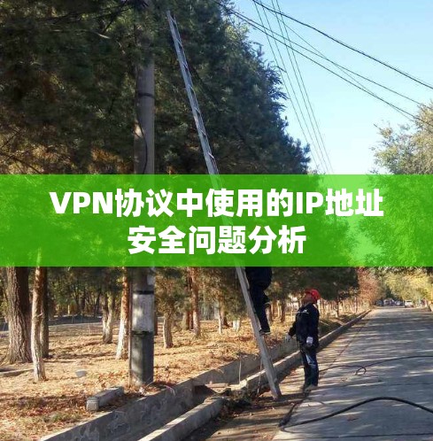 VPN协议中使用的IP地址安全问题分析 VPN协议中使用的IP地址安全问题分析