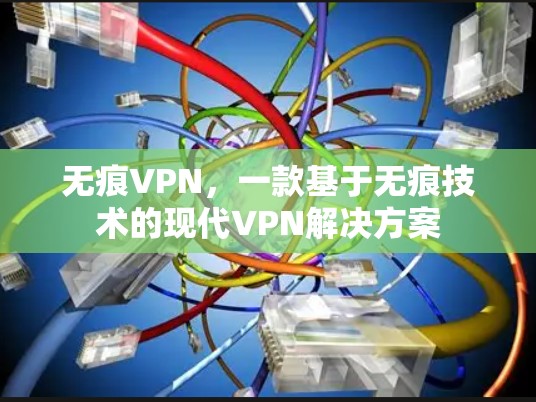 无痕VPN，一款基于无痕技术的现代VPN解决方案