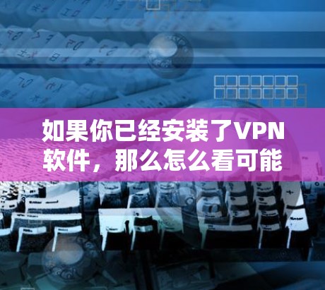 如果你已经安装了VPN软件,那么怎么看可能指的是如何使用该软件来设置或管理VPN。以下是一些关于如何使用VPN软件的步骤 如果你已经安装了VPN软件,那么怎么看可能指的是如何使用该软件来设置或管理VPN。以下是一些关于如何使用VPN软件的步骤