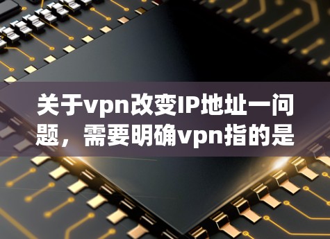 关于vpn改变IP地址一问题,需要明确vpn指的是什么。以下是可能的解释 关于vpn改变IP地址一问题,需要明确vpn指的是什么。以下是可能的解释