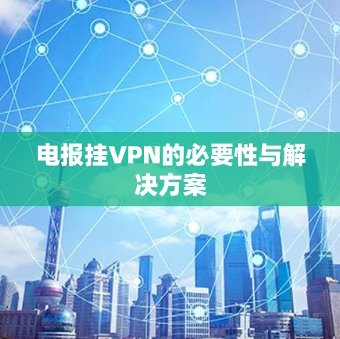 电报挂VPN的必要性与解决方案