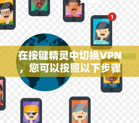 在按键精灵中切换VPN，您可以按照以下步骤操作
