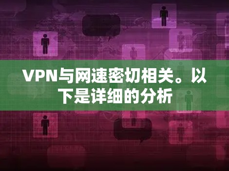 VPN与网速密切相关。以下是详细的分析