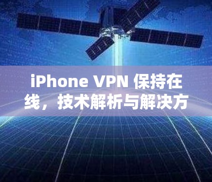 iPhone VPN 保持在线，技术解析与解决方案