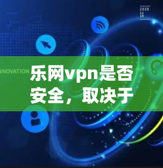 乐网vpn是否安全，取决于多个方面。以下是一个综合评估