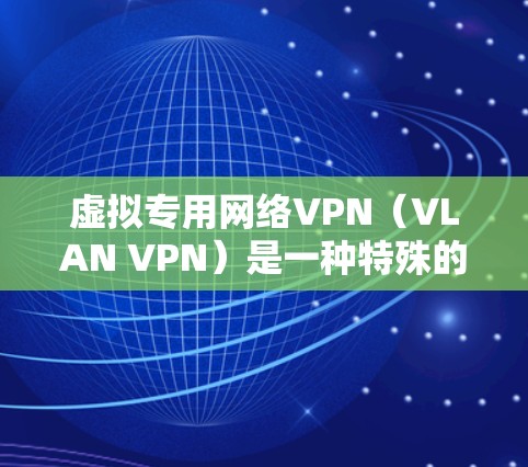 虚拟专用网络VPN(VLAN VPN)是一种特殊的网络VPN工具,专为特定设备或网络环境设计的。它允许在特定设备上运行加密VPN,防止被其他设备或网络窃取信息。虚拟专用VPN通常用于以下场景 虚拟专用网络VPN(VLAN VPN)是一种特殊的网络VPN工具,专为特定设备或网络环境设计的。它允许在特定设备上运行加密VPN,防止被其他设备或网络窃取信息。虚拟专用VPN通常用于以下场景