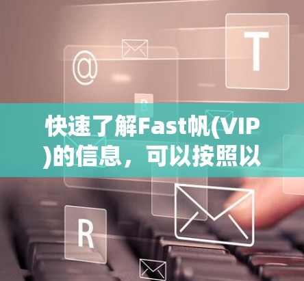 快速了解Fast帆(VIP)的信息,可以按照以下步骤进行 快速了解Fast帆(VIP)的信息,可以按照以下步骤进行