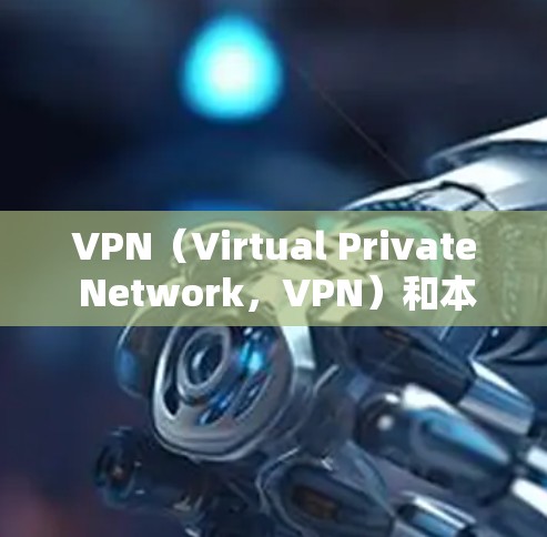 VPN（Virtual Private Network，VPN）和本地流量是两个不同的概念，它们在加密、数据保护等方面有不同的特点。以下是它们的主要区别