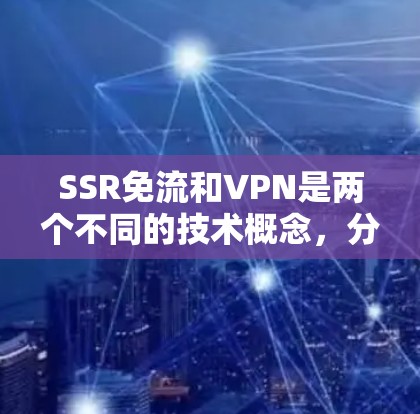 SSR免流和VPN是两个不同的技术概念,分别在加密和访问控制方面有不同的应用和特点。以下是对它们的详细分析 SSR免流和VPN是两个不同的技术概念,分别在加密和访问控制方面有不同的应用和特点。以下是对它们的详细分析