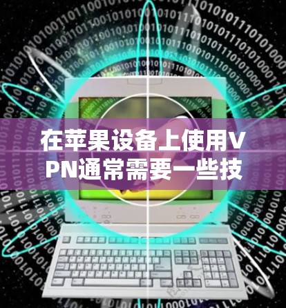 在苹果设备上使用VPN通常需要一些技巧,因为苹果的网络环境与大多数第三方VPN服务不同。以下是使用苹果设备上的VPN服务的步骤以及一些推荐的VPN选项 在苹果设备上使用VPN通常需要一些技巧,因为苹果的网络环境与大多数第三方VPN服务不同。以下是使用苹果设备上的VPN服务的步骤以及一些推荐的VPN选项