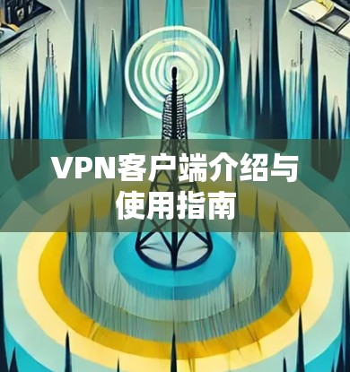 VPN客户端介绍与使用指南 VPN客户端介绍与使用指南