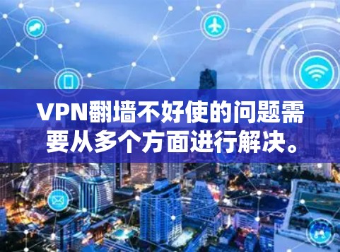 VPN翻墙不好使的问题需要从多个方面进行解决。以下是逐步的建议 VPN翻墙不好使的问题需要从多个方面进行解决。以下是逐步的建议