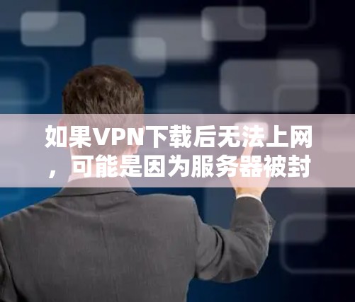 如果VPN下载后无法上网,可能是因为服务器被封了。以下是逐步排查和解决问题的步骤 如果VPN下载后无法上网,可能是因为服务器被封了。以下是逐步排查和解决问题的步骤