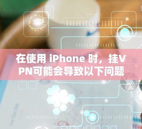 在使用 iPhone 时，挂VPN可能会导致以下问题