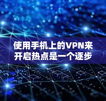 使用手机上的VPN来开启热点是一个逐步的过程，涉及多个步骤和设置。以下是一步步的指南，帮助你顺利实现