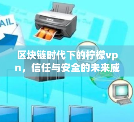 区块链时代下的柠檬vpn，信任与安全的未来威胁