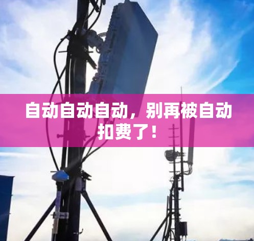 自动自动自动,别再被自动扣费了! 自动自动自动,别再被自动扣费了!
