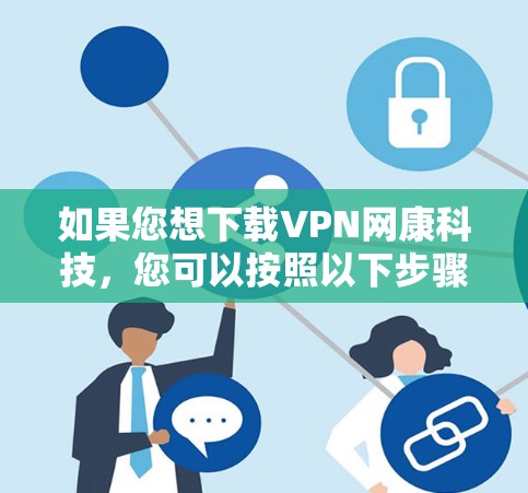 如果您想下载VPN网康科技，您可以按照以下步骤操作
