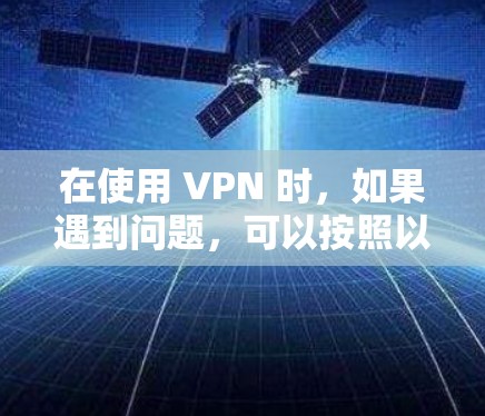 在使用 VPN 时,如果遇到问题,可以按照以下步骤进行处理 在使用 VPN 时,如果遇到问题,可以按照以下步骤进行处理