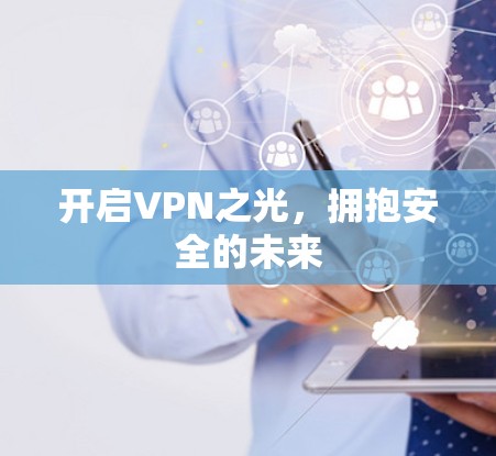 开启VPN之光,拥抱安全的未来 开启VPN之光,拥抱安全的未来