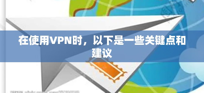 在使用VPN时,以下是一些关键点和建议 在使用VPN时,以下是一些关键点和建议